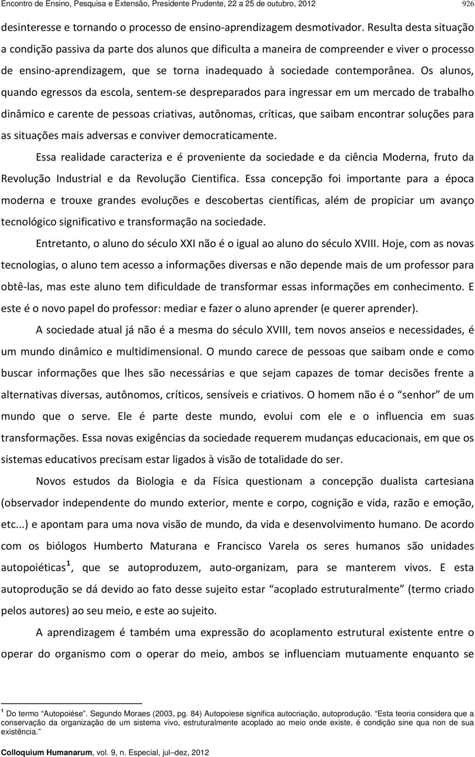 Os alunos, quando egressos da escola, sentem se despreparados para ingressar em um mercado de trabalho dinâmico e carente de pessoas criativas, autônomas, críticas, que saibam encontrar soluções para