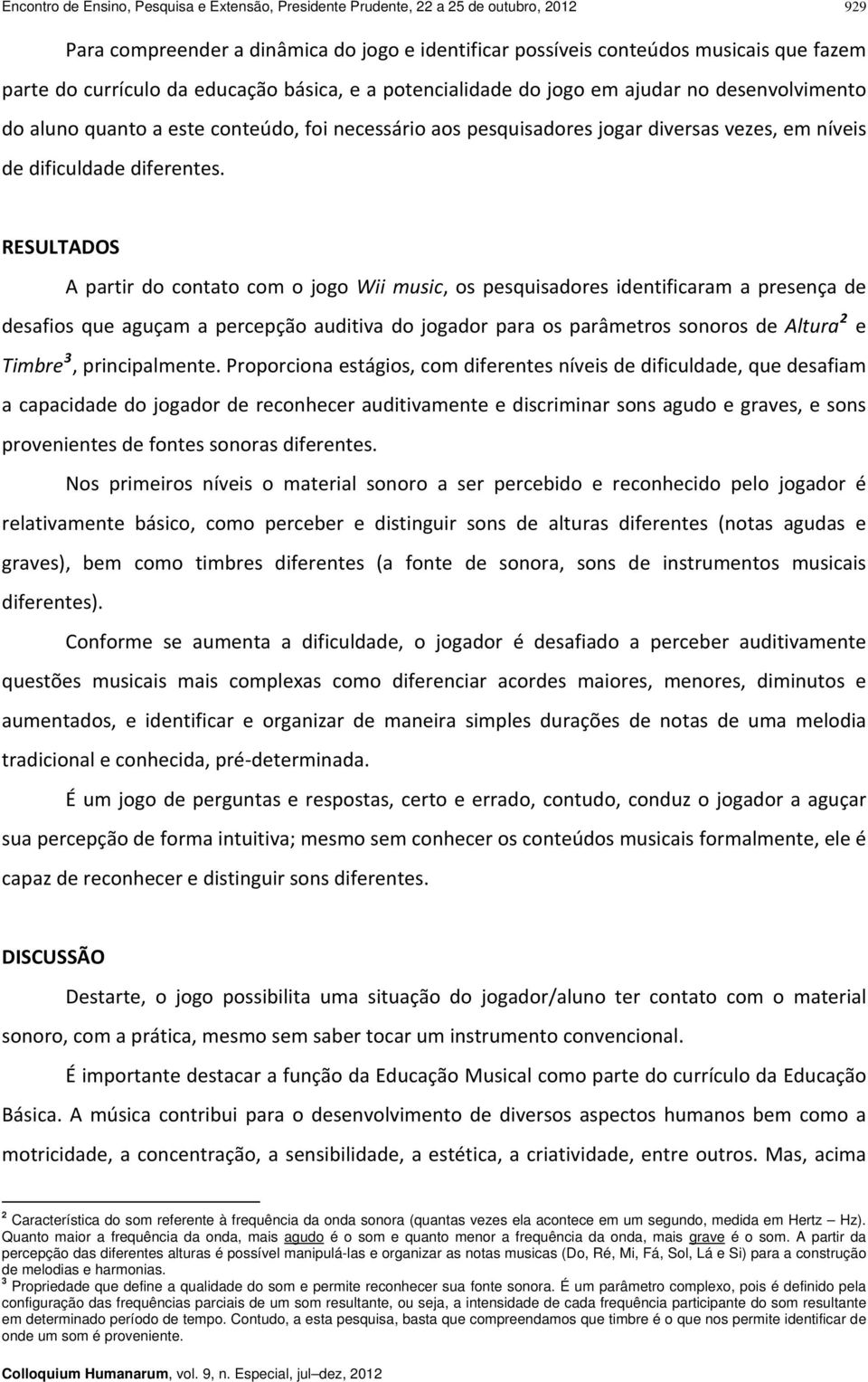 RESULTADOS A partir do contato com o jogo Wii music, os pesquisadores identificaram a presença de desafios que aguçam a percepção auditiva do jogador para os parâmetros sonoros de Altura 2 e Timbre