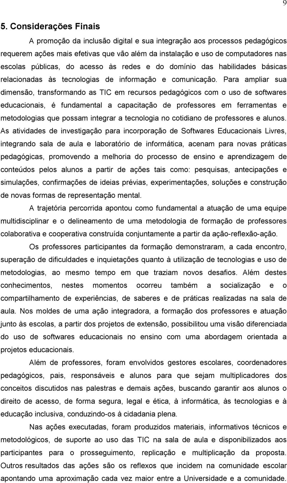 Para ampliar sua dimensão, transformando as TIC em recursos pedagógicos com o uso de softwares educacionais, é fundamental a capacitação de professores em ferramentas e metodologias que possam