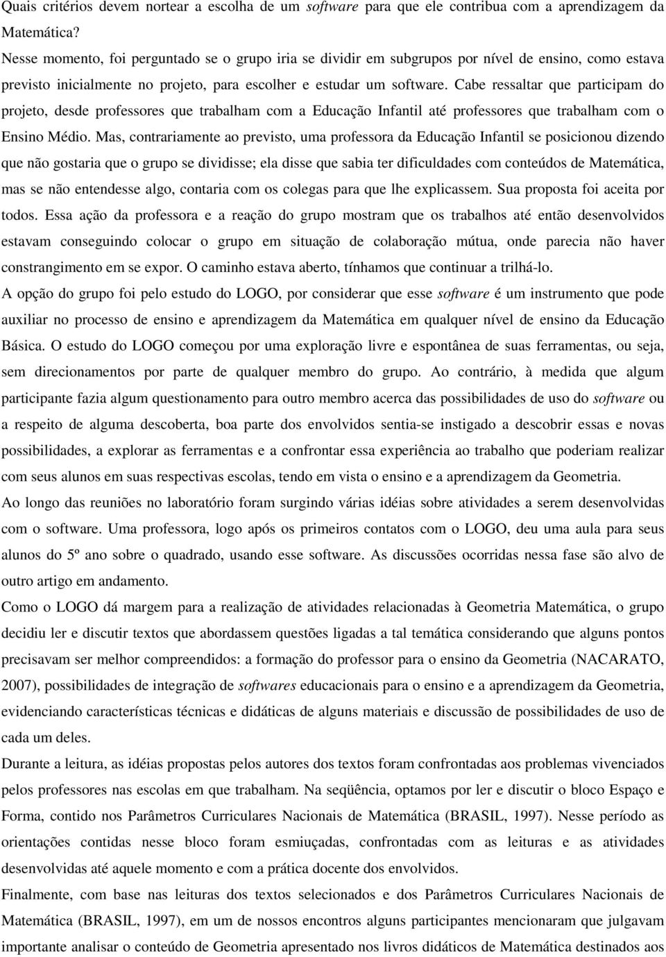 Cabe ressaltar que participam do projeto, desde professores que trabalham com a Educação Infantil até professores que trabalham com o Ensino Médio.