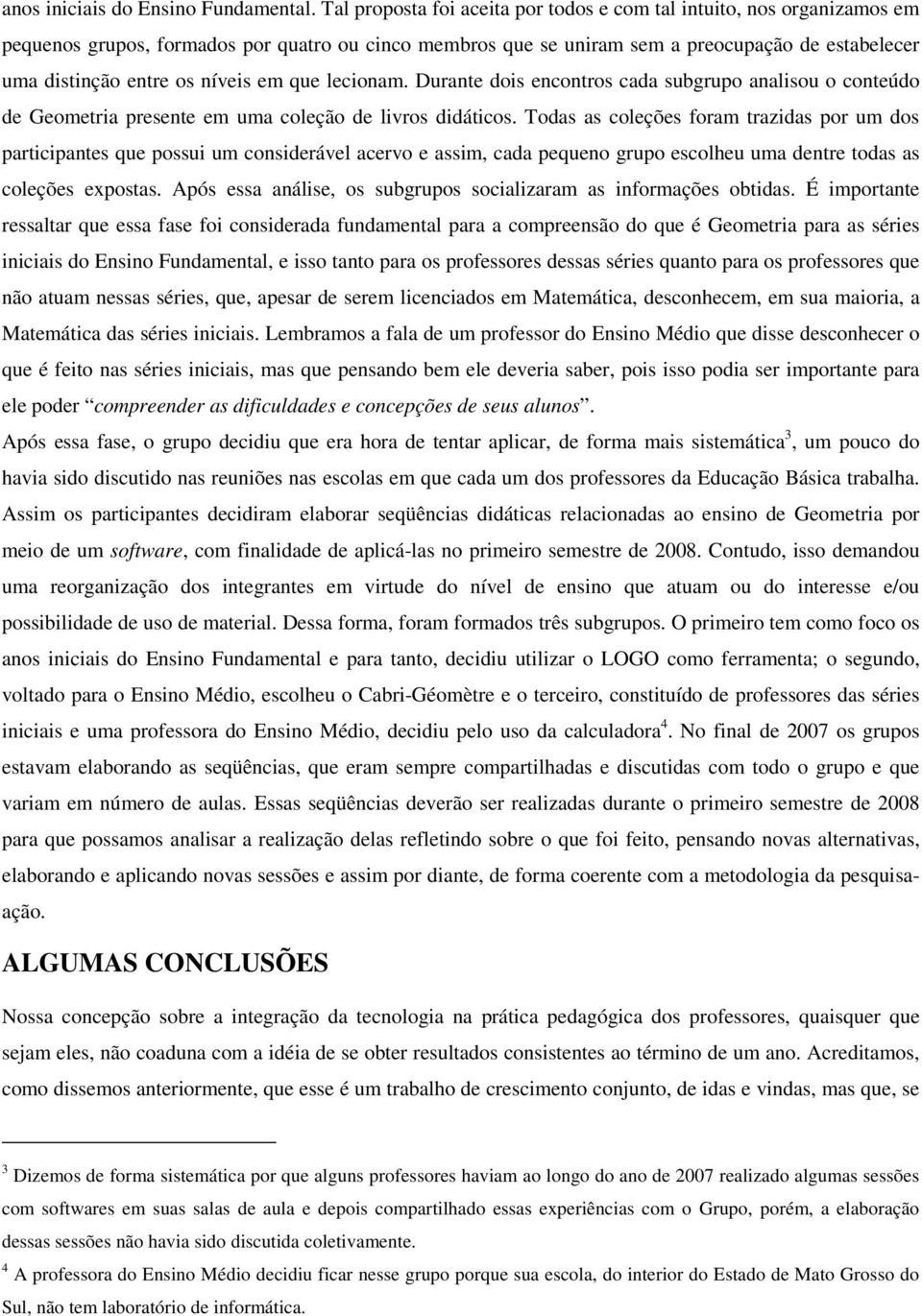 níveis em que lecionam. Durante dois encontros cada subgrupo analisou o conteúdo de Geometria presente em uma coleção de livros didáticos.