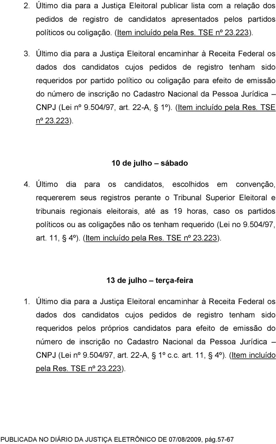 do número de inscrição no Cadastro Nacional da Pessoa Jurídica CNPJ (Lei nº 9.504/97, art. 22-A, 1º). (Item incluído pela Res. TSE nº 23.223). 10 de julho sábado 4.