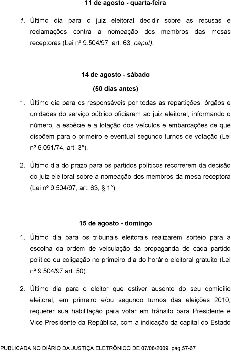 Último dia para os responsáveis por todas as repartições, órgãos e unidades do serviço público oficiarem ao juiz eleitoral, informando o número, a espécie e a lotação dos veículos e embarcações de