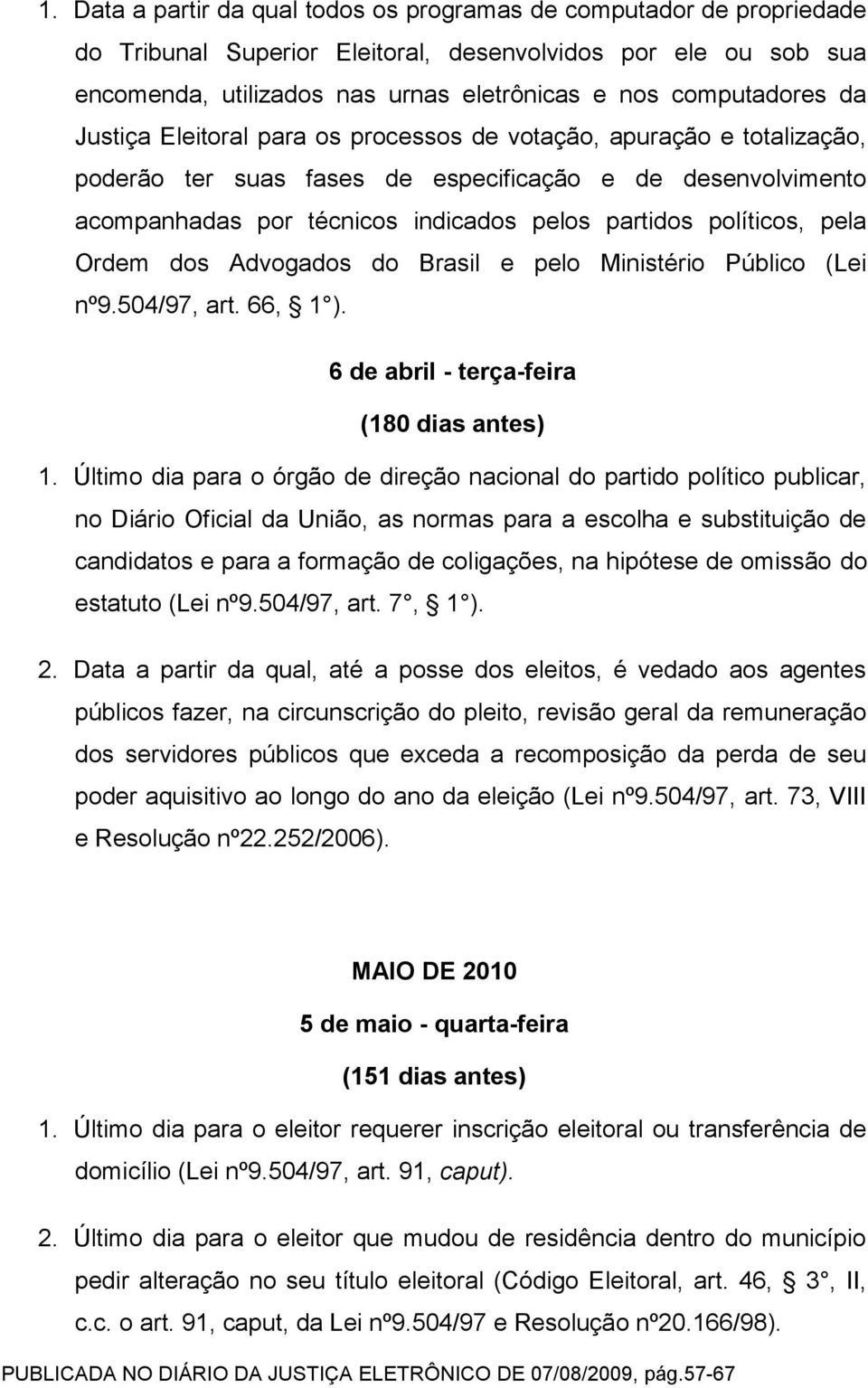 políticos, pela Ordem dos Advogados do Brasil e pelo Ministério Público (Lei nº9.504/97, art. 66, 1 ). 6 de abril - terça-feira (180 dias antes) 1.