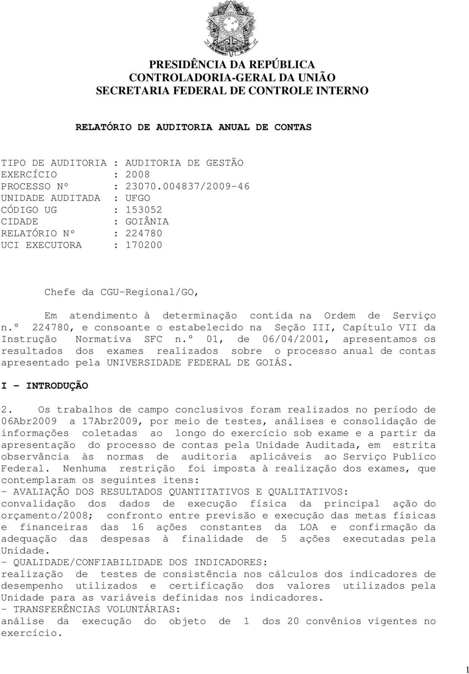 004837/2009-46 UNIDADE AUDITADA : UFGO CÓDIGO UG : 153052 CIDADE : GOIÂNIA RELATÓRIO Nº : 224780 UCI EXECUTORA : 170200 Chefe da CGU-Regional/GO, Em atendimento à determinação contida na Ordem de