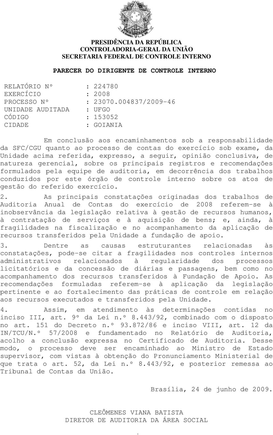 Unidade acima referida, expresso, a seguir, opinião conclusiva, de natureza gerencial, sobre os principais registros e recomendações formulados pela equipe de auditoria, em decorrência dos trabalhos