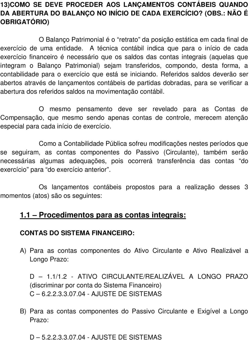 A técnica contábil indica que para o início de cada exercício financeiro é necessário que os saldos das contas integrais (aquelas que integram o Balanço Patrimonial) sejam transferidos, compondo,