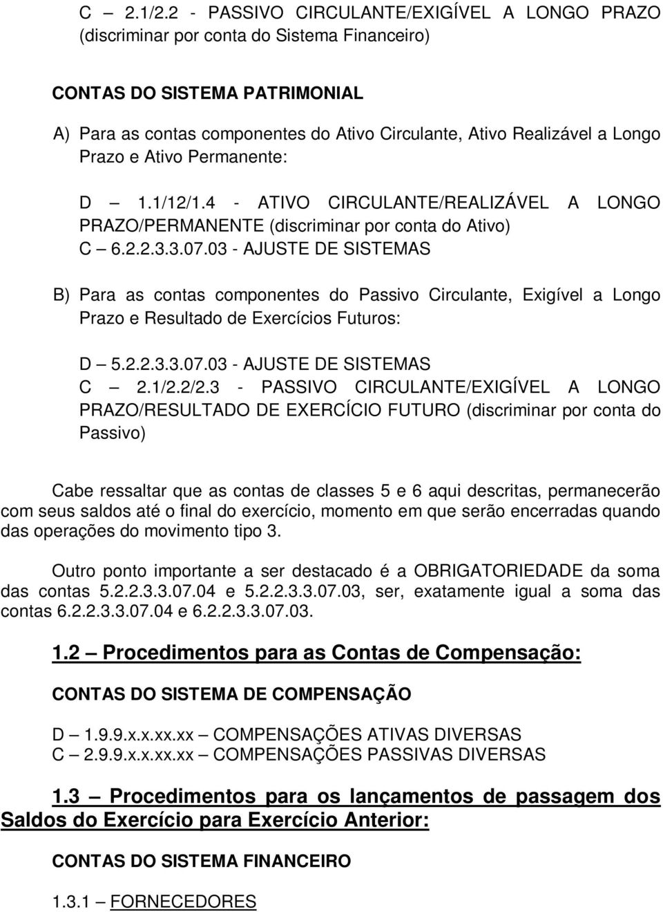 Permanente: D 1.1/12/1.4 - ATIVO CIRCULANTE/REALIZÁVEL A LONGO PRAZO/PERMANENTE (discriminar por conta do Ativo) C 6.2.2.3.3.07.