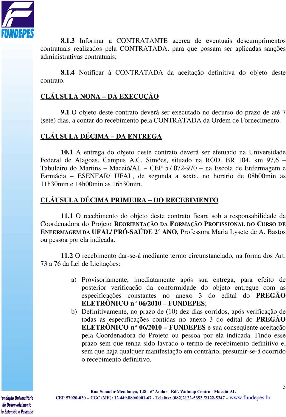 CLÁUSULA DÉCIMA DA ENTREGA 10.1 A entrega do objeto deste contrato deverá ser efetuado na Universidade Federal de Alagoas, Campus A.C. Simões, situado na ROD.