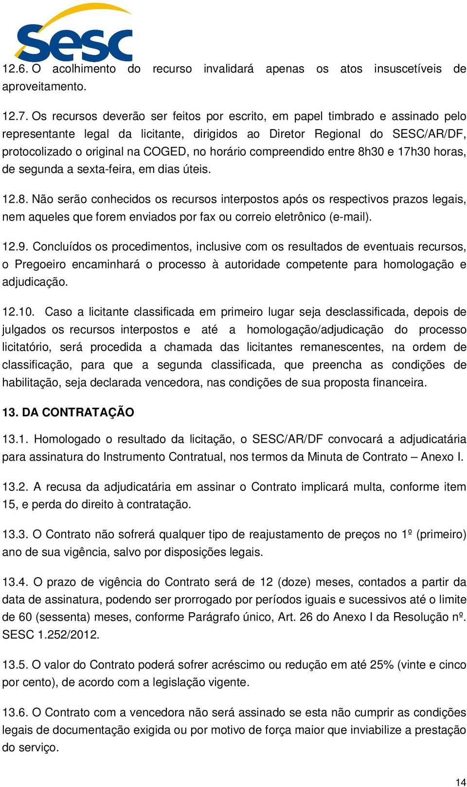 horário compreendido entre 8h30 e 17h30 horas, de segunda a sexta-feira, em dias úteis. 12.8. Não serão conhecidos os recursos interpostos após os respectivos prazos legais, nem aqueles que forem enviados por fax ou correio eletrônico (e-mail).