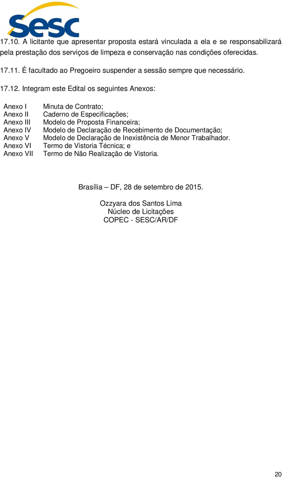 Integram este Edital os seguintes Anexos: Anexo I Anexo II Anexo III Anexo IV Anexo V Anexo VI Anexo VII Minuta de Contrato; Caderno de Especificações; Modelo de Proposta