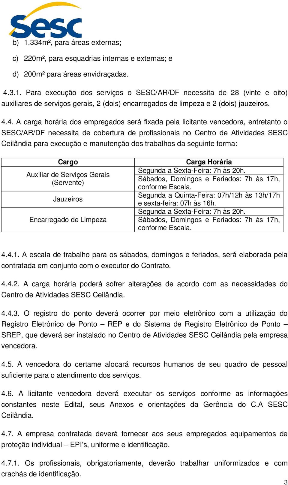 manutenção dos trabalhos da seguinte forma: Cargo Auxiliar de Serviços Gerais (Servente) Jauzeiros Encarregado de Limpeza Carga Horária Segunda a Sexta-Feira: 7h às 20h.