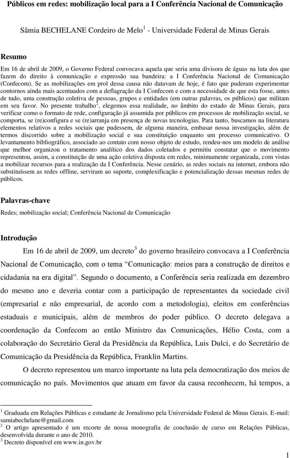 Se as mobilizações em prol dessa causa não datavam de hoje, é fato que puderam experimentar contornos ainda mais acentuados com a deflagração da I Confecom e com a necessidade de que esta fosse,