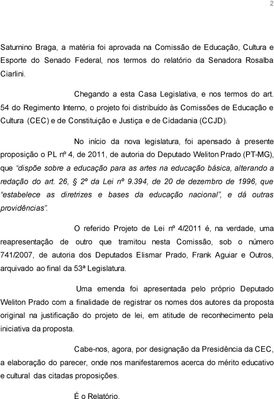 No início da nova legislatura, foi apensado à presente proposição o PL nº 4, de 2011, de autoria do Deputado Weliton Prado (PT-MG), que dispõe sobre a educação para as artes na educação básica,