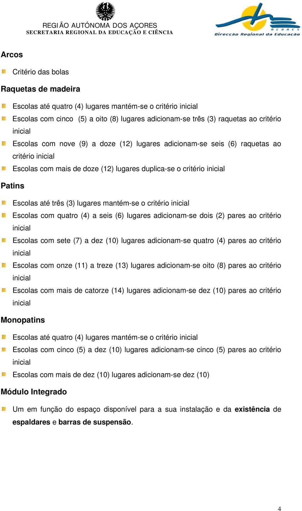 quatro (4) a seis (6) lugares adicionam-se dois (2) pares ao critério Escolas com sete (7) a dez (10) lugares adicionam-se quatro (4) pares ao critério Escolas com onze (11) a treze (13) lugares