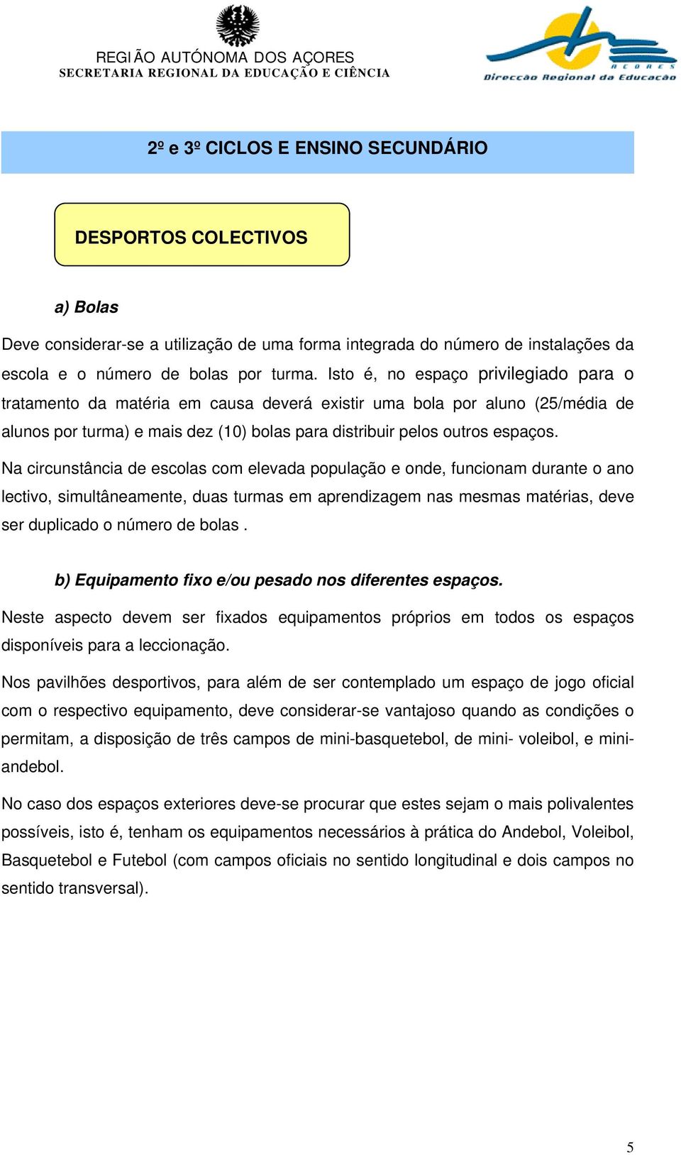 Na circunstância de escolas com elevada população e onde, funcionam durante o ano lectivo, simultâneamente, duas turmas em aprendizagem nas mesmas matérias, deve ser duplicado o número de bolas.