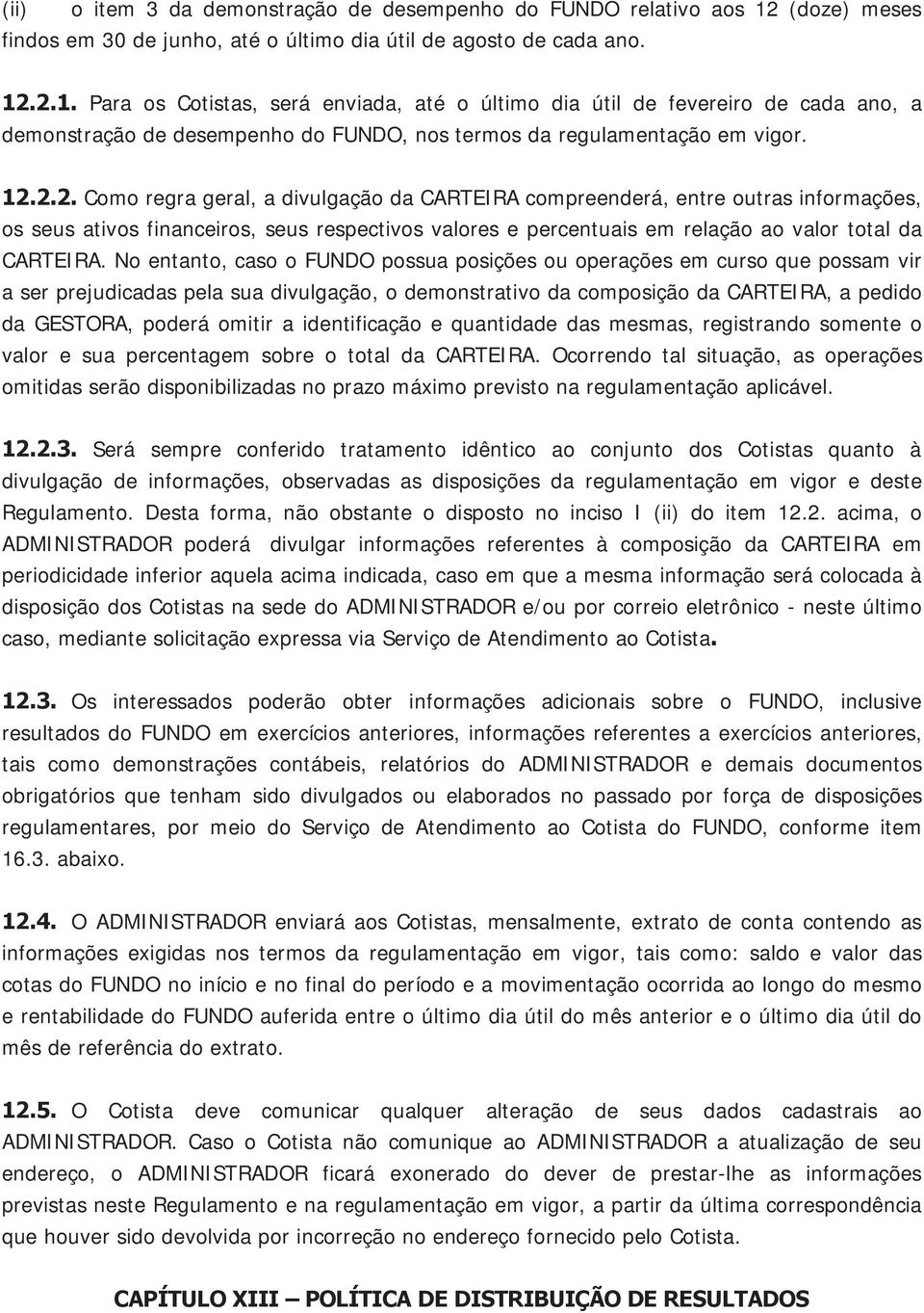 .2.1. Para os Cotistas, será enviada, até o último dia útil de fevereiro de cada ano, a demonstração de desempenho do FUNDO, nos termos da regulamentação em vigor. 12.2.2. Como regra geral, a divulgação da CARTEIRA compreenderá, entre outras informações, os seus ativos financeiros, seus respectivos valores e percentuais em relação ao valor total da CARTEIRA.