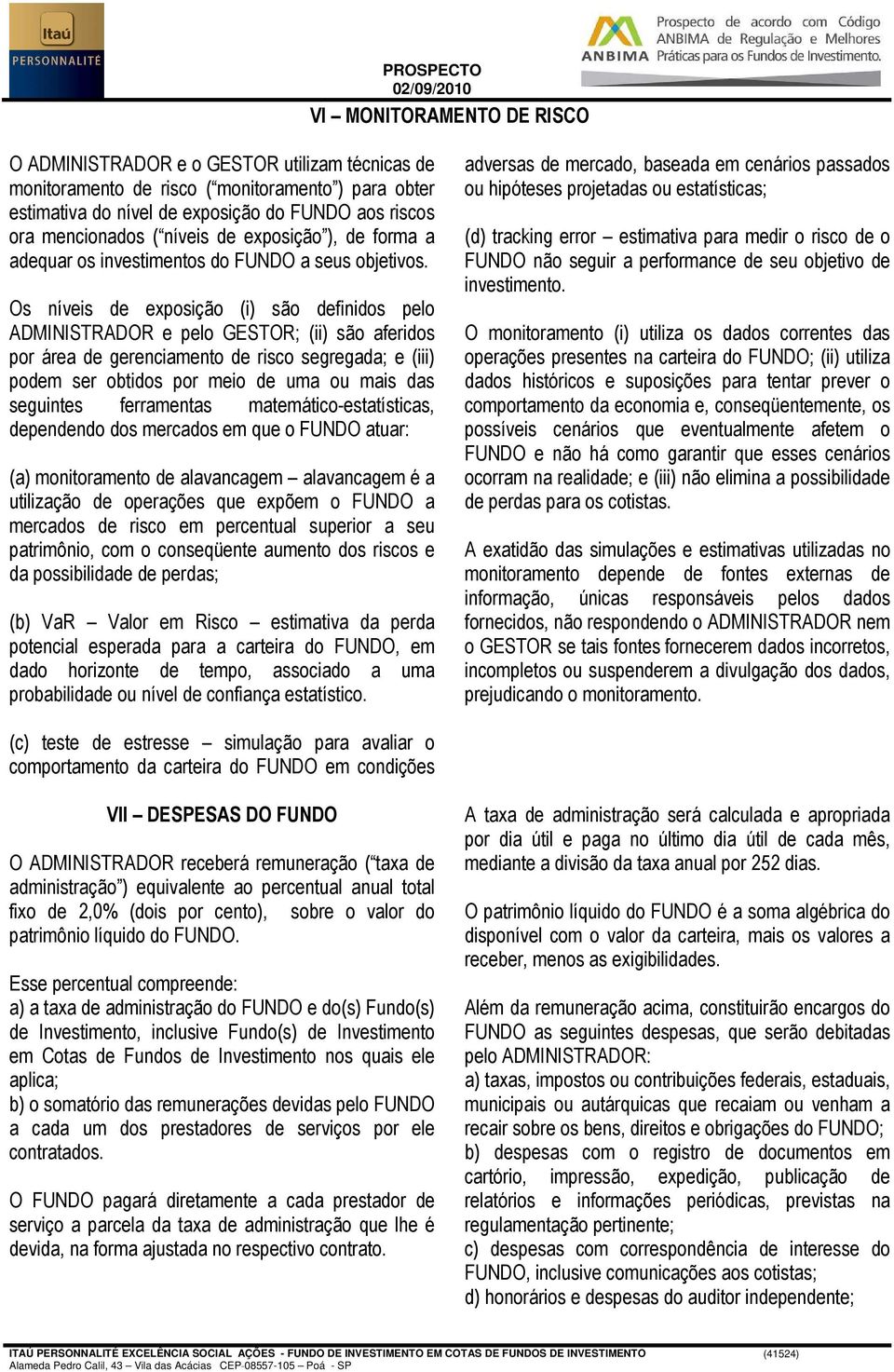 Os níveis de exposição (i) são definidos pelo ADMINISTRADOR e pelo GESTOR; (ii) são aferidos por área de gerenciamento de risco segregada; e (iii) podem ser obtidos por meio de uma ou mais das