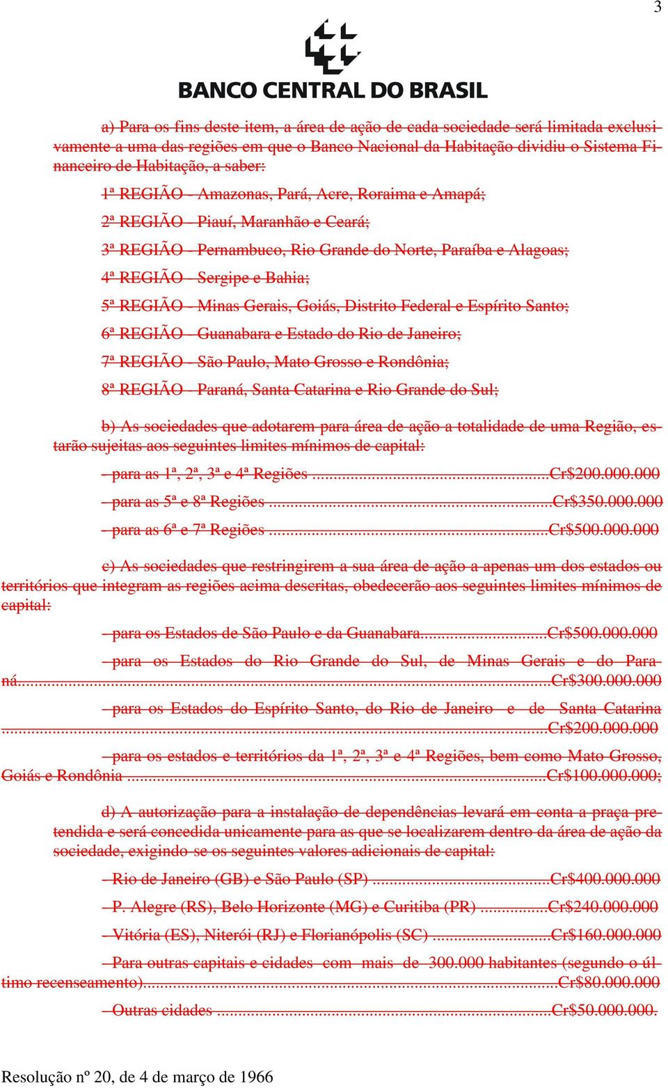 Gerais, Goiás, Distrito Federal e Espírito Santo; 6ª REGIÃO - Guanabara e Estado do Rio de Janeiro; 7ª REGIÃO - São Paulo, Mato Grosso e Rondônia; 8ª REGIÃO - Paraná, Santa Catarina e Rio Grande do