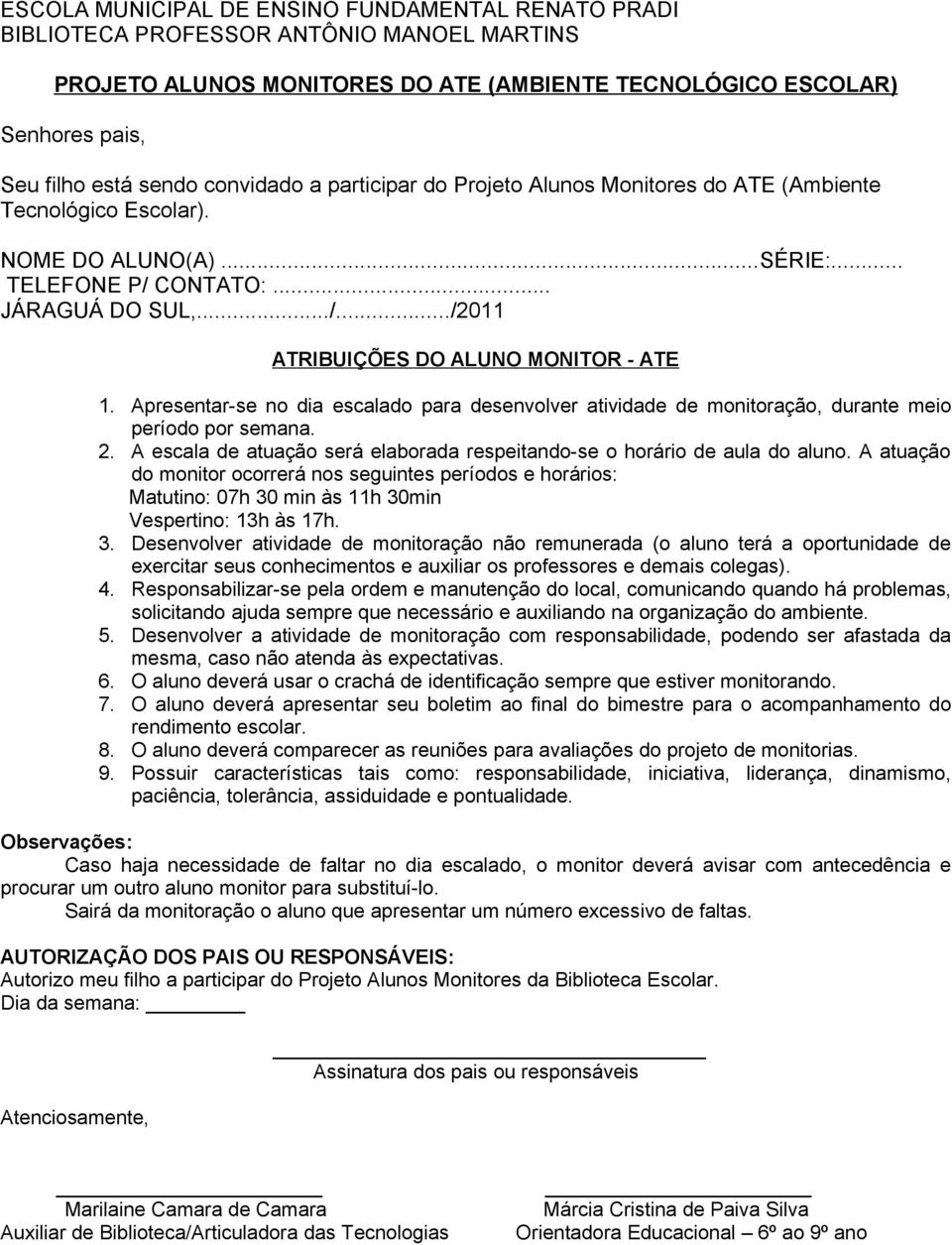 Apresentar-se no dia escalado para desenvolver atividade de monitoração, durante meio período por semana. 2. A escala de atuação será elaborada respeitando-se o horário de aula do aluno.