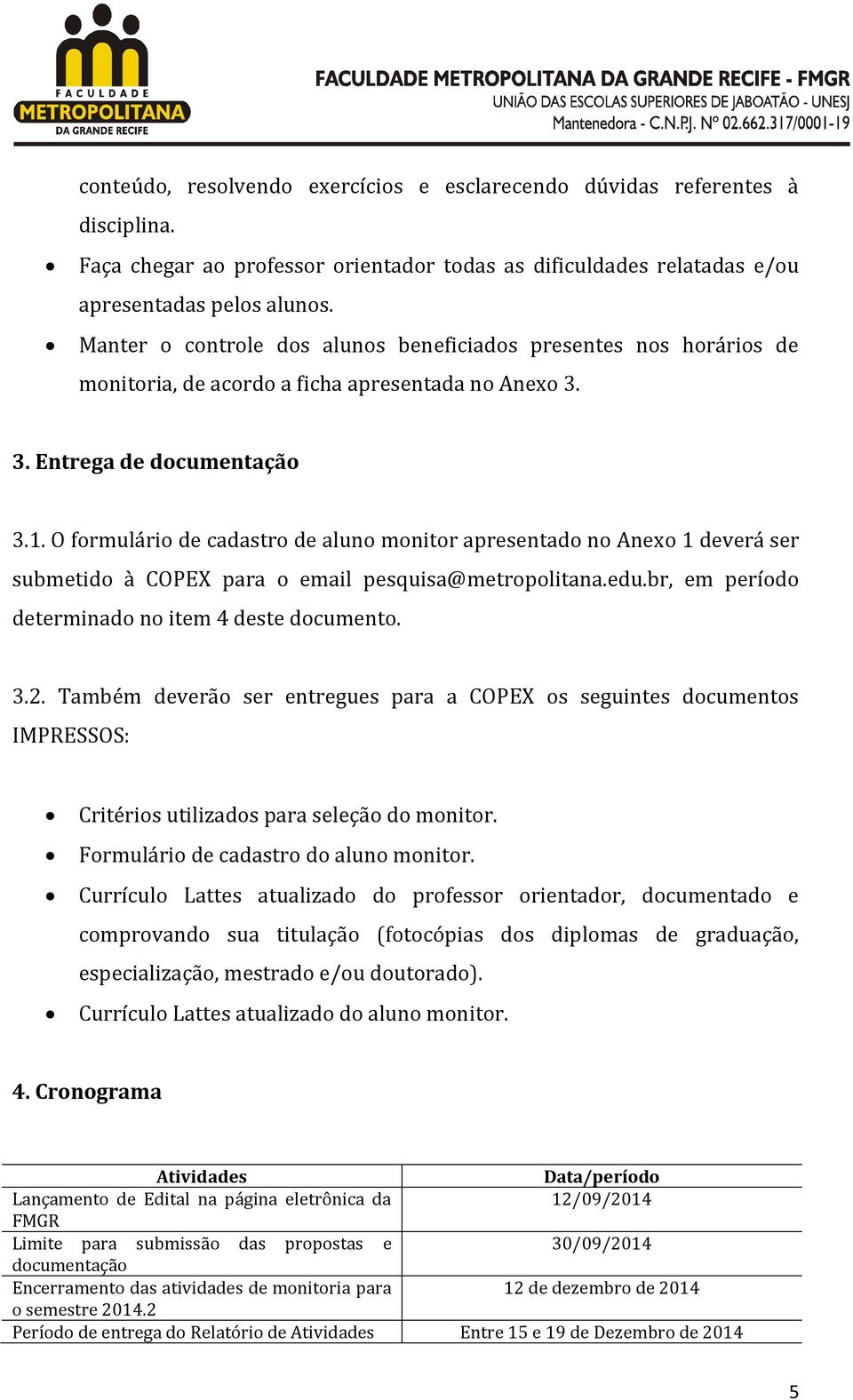 O formulário de cadastro de aluno monitor apresentado no Anexo 1 deverá ser submetido à COPEX para o email pesquisa@metropolitana.edu.br, em período determinado no item 4 deste documento. 3.2.