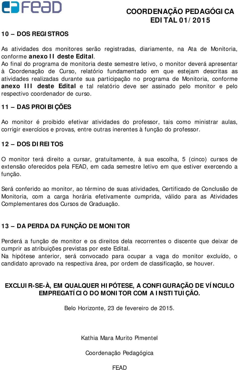 participação no programa de Monitoria, conforme anexo III deste Edital e tal relatório deve ser assinado pelo monitor e pelo respectivo coordenador de curso.