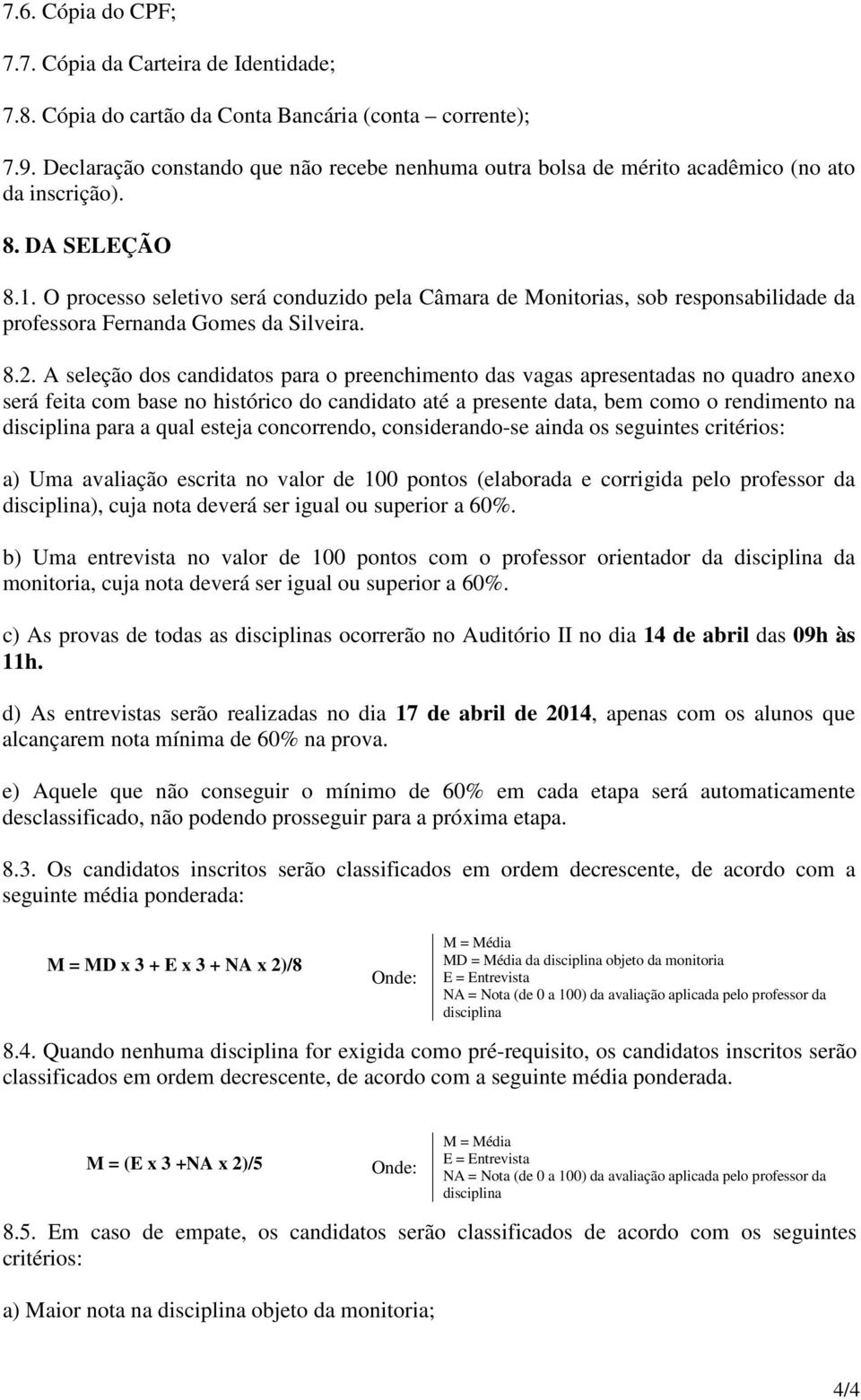. O processo seletivo será conduzido pela Câmara de Monitorias, sob responsabilidade da professora Fernanda Gomes da Silveira. 8.2.
