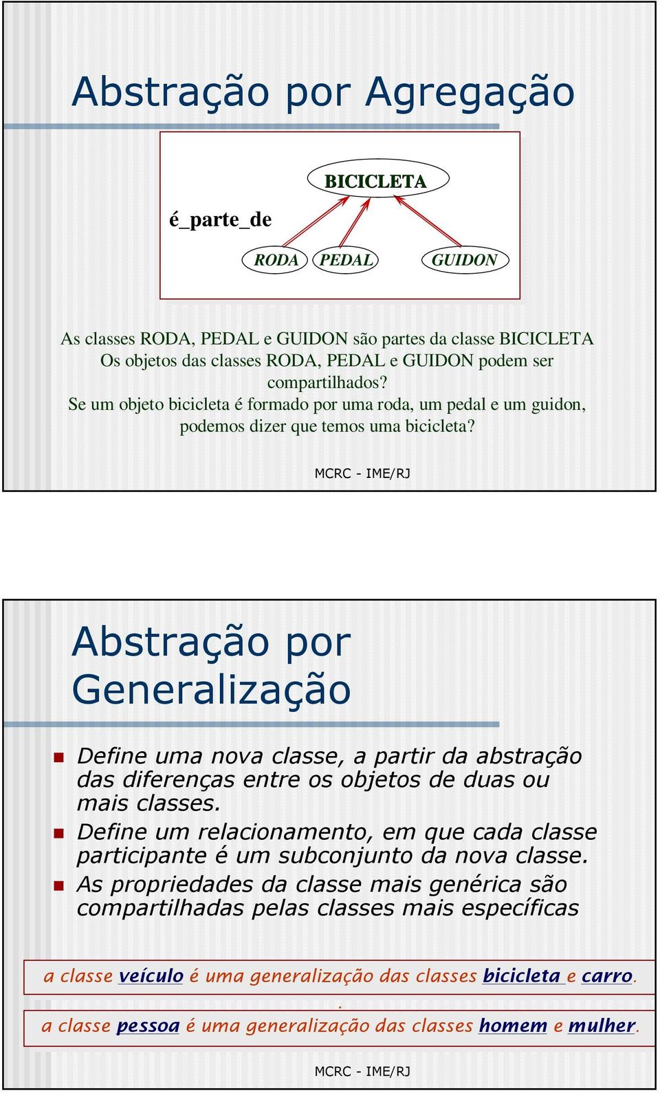 Abstração por Generalização Define uma nova classe, a partir da abstração das diferenças entre os objetos de duas ou mais classes.