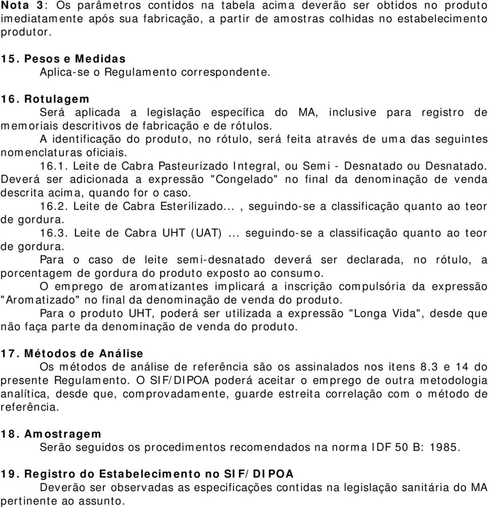 A identificação do produto, no rótulo, será feita através de uma das seguintes nomenclaturas oficiais. 16.1. Leite de Cabra Pasteurizado Integral, ou Semi - Desnatado ou Desnatado.