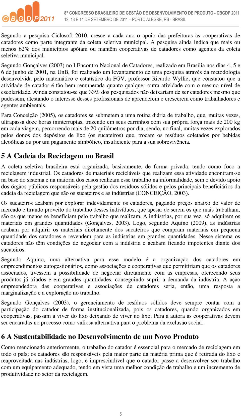 Segundo Gonçalves (2003) no I Encontro Nacional de Catadores, realizado em Brasília nos dias 4, 5 e 6 de junho de 2001, na UnB, foi realizado um levantamento de uma pesquisa através da metodologia
