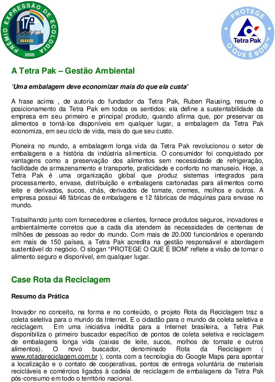 Pak economiza, em seu ciclo de vida, mais do que seu custo. Pioneira no mundo, a embalagem longa vida da Tetra Pak revolucionou o setor de embalagens e a história da indústria alimentícia.