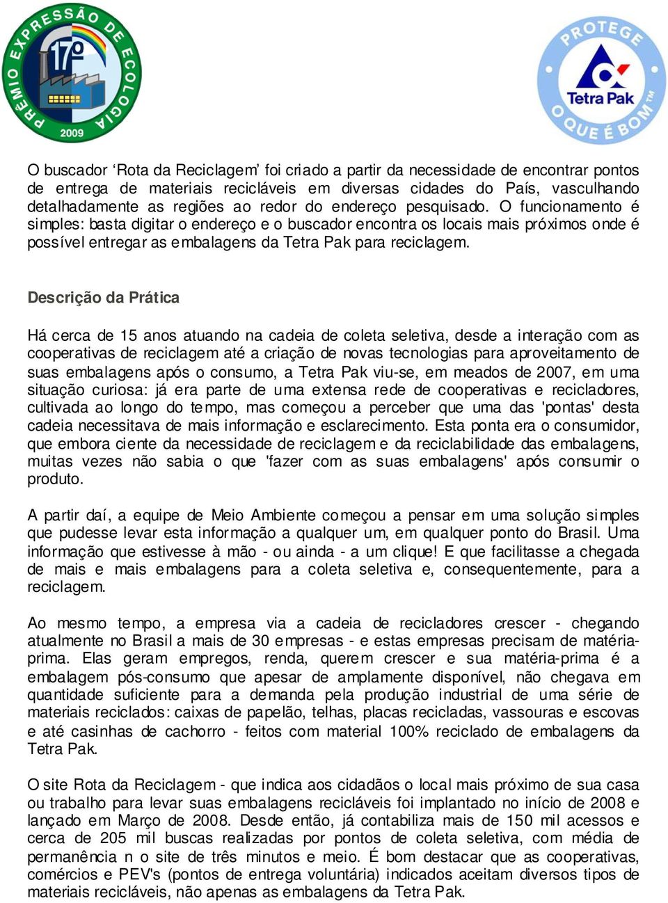 Descrição da Prática Há cerca de 15 anos atuando na cadeia de coleta seletiva, desde a interação com as cooperativas de reciclagem até a criação de novas tecnologias para aproveitamento de suas