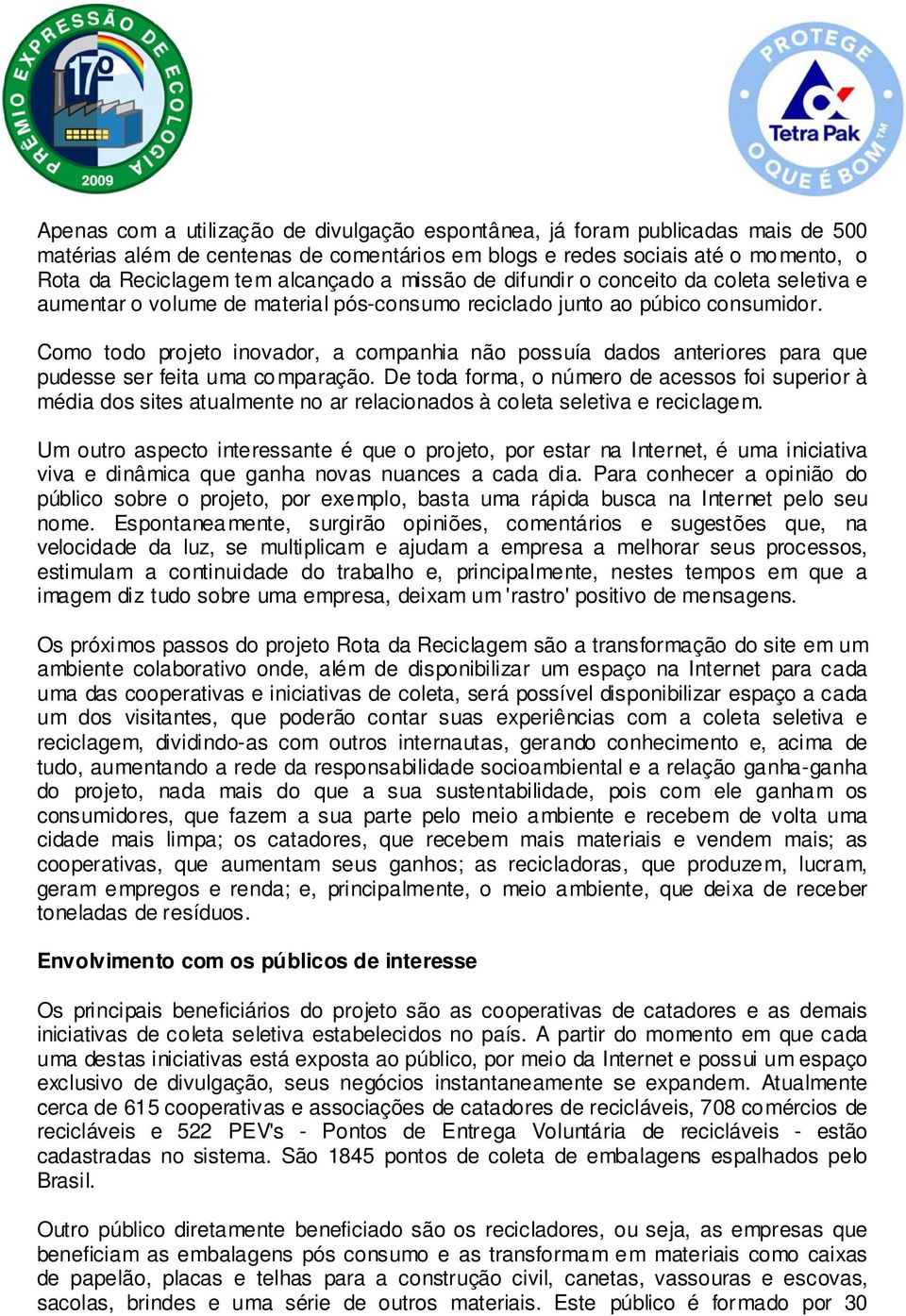 Como todo projeto inovador, a companhia não possuía dados anteriores para que pudesse ser feita uma comparação.