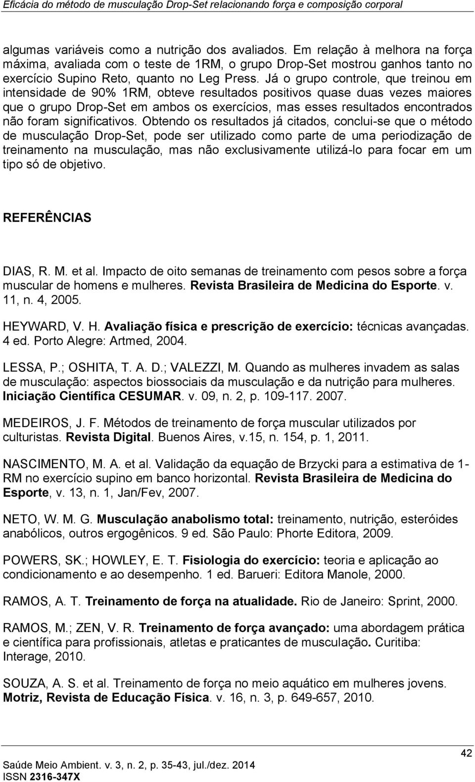 Já o grupo controle, que treinou em intensidade de 90% 1RM, obteve resultados positivos quase duas vezes maiores que o grupo Drop-Set em ambos os exercícios, mas esses resultados encontrados não