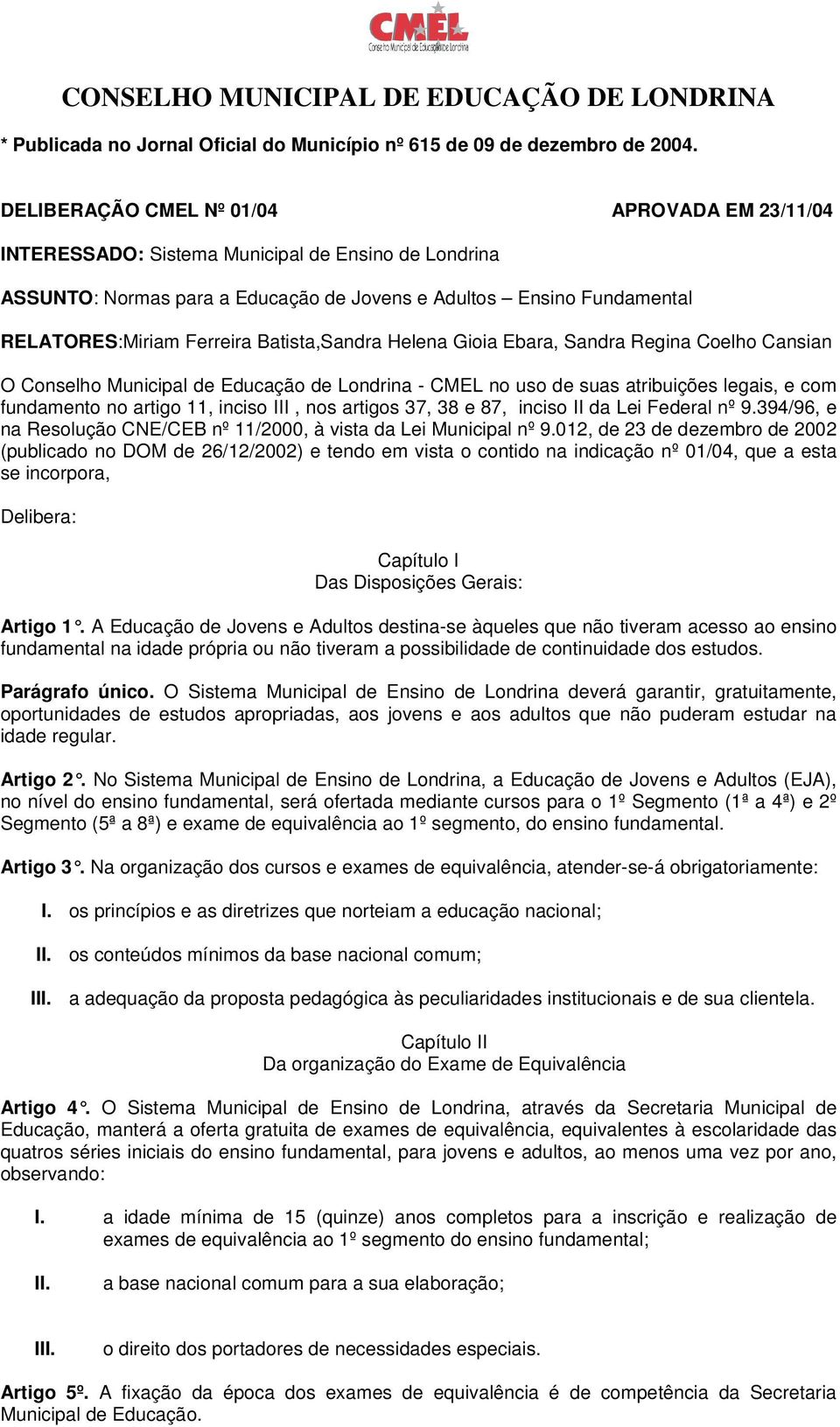 Batista,Sandra Helena Gioia Ebara, Sandra Regina Coelho Cansian O Conselho Municipal de Educação de Londrina - CMEL no uso de suas atribuições legais, e com fundamento no artigo 11, inciso III, nos