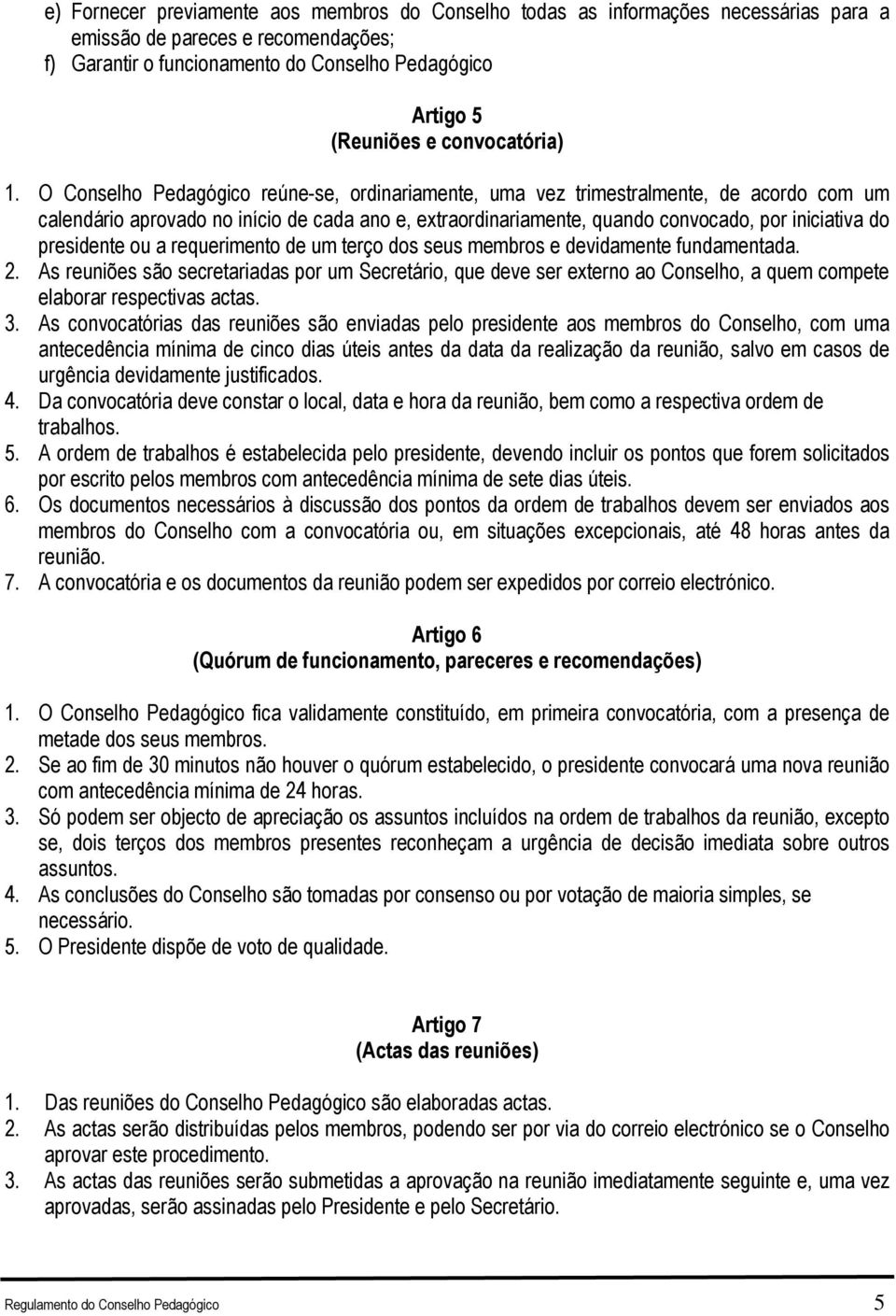 O Conselho Pedagógico reúne-se, ordinariamente, uma vez trimestralmente, de acordo com um calendário aprovado no início de cada ano e, extraordinariamente, quando convocado, por iniciativa do