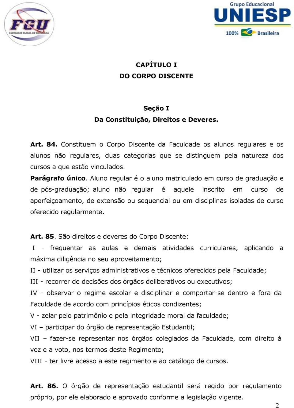 Aluno regular é o aluno matriculado em curso de graduação e de pós-graduação; aluno não regular é aquele inscrito em curso de aperfeiçoamento, de extensão ou sequencial ou em disciplinas isoladas de