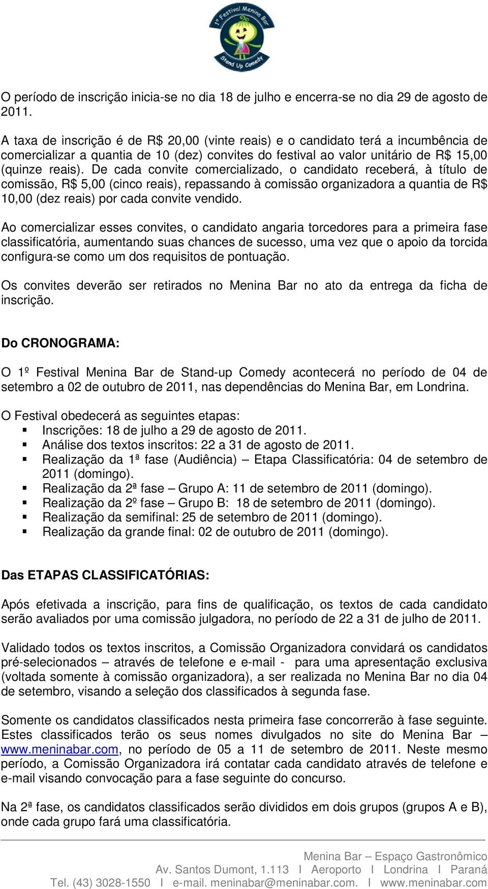 De cada convite comercializado, o candidato receberá, à título de comissão, R$ 5,00 (cinco reais), repassando à comissão organizadora a quantia de R$ 10,00 (dez reais) por cada convite vendido.