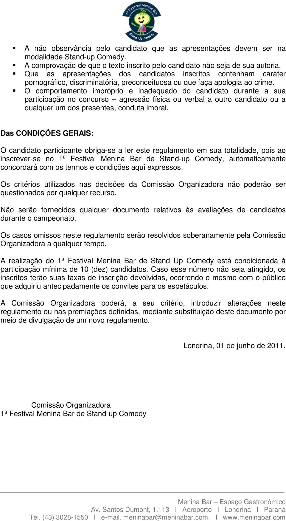 O comportamento impróprio e inadequado do candidato durante a sua participação no concurso agressão física ou verbal a outro candidato ou a qualquer um dos presentes, conduta imoral.