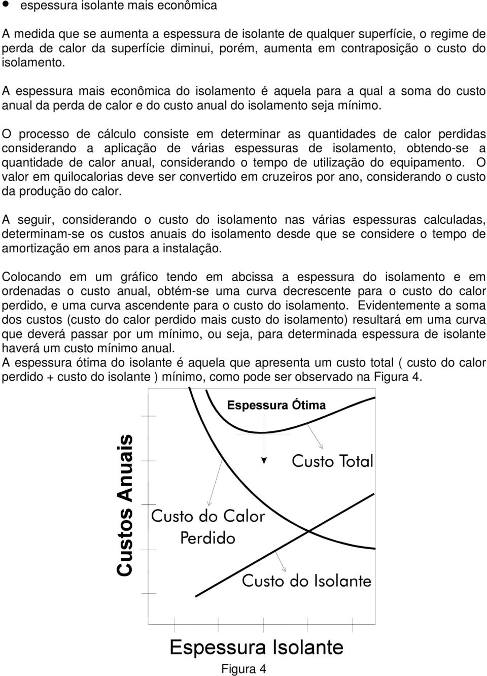 O prcess de cálcul cnsiste em determinar as quantidades de calr perdidas cnsiderand a aplicaçã de várias espessuras de islament, btend-se a quantidade de calr anual, cnsiderand temp de utilizaçã d