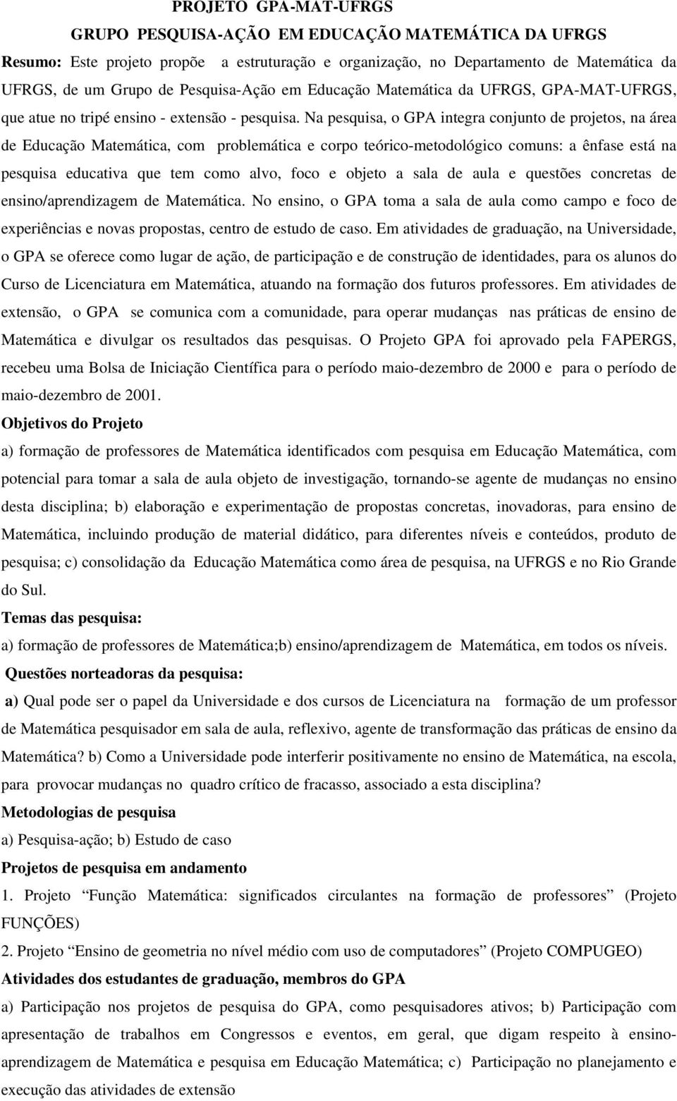 Na pesquisa, o GPA integra conjunto de projetos, na área de Educação Matemática, com problemática e corpo teórico-metodológico comuns: a ênfase está na pesquisa educativa que tem como alvo, foco e