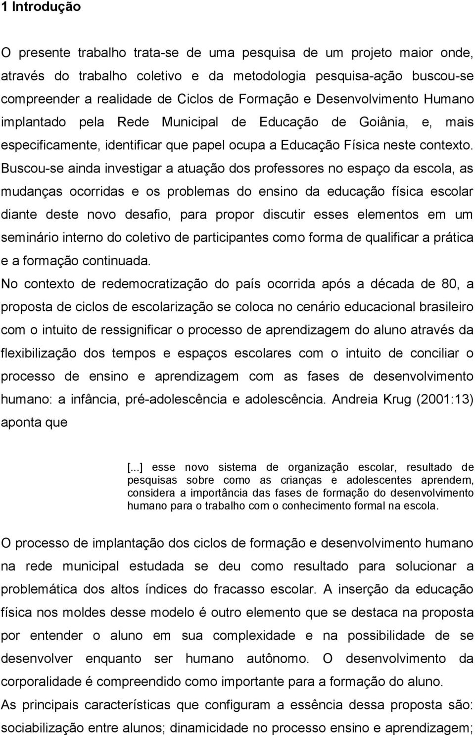 Buscou-se ainda investigar a atuação dos professores no espaço da escola, as mudanças ocorridas e os problemas do ensino da educação física escolar diante deste novo desafio, para propor discutir