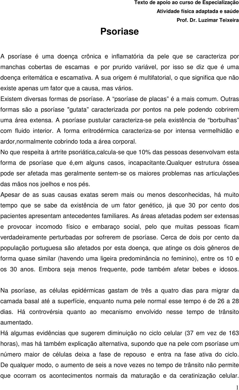 escamativa. A sua origem é multifatorial, o que significa que não existe apenas um fator que a causa, mas vários. Existem diversas formas de psoríase. A psoríase de placas é a mais comum.