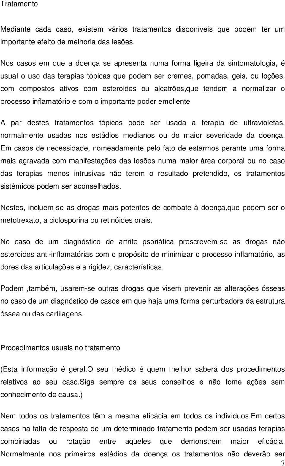 alcatrões,que tendem a normalizar o processo inflamatório e com o importante poder emoliente A par destes tratamentos tópicos pode ser usada a terapia de ultravioletas, normalmente usadas nos