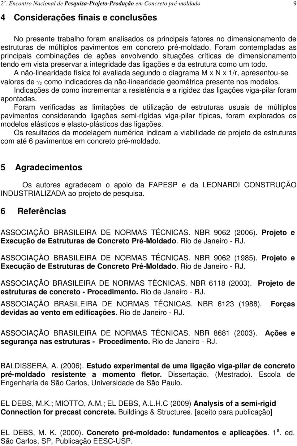 Foram contempladas as principais combinações de ações envolvendo situações críticas de dimensionamento tendo em vista preservar a integridade das ligações e da estrutura como um todo.