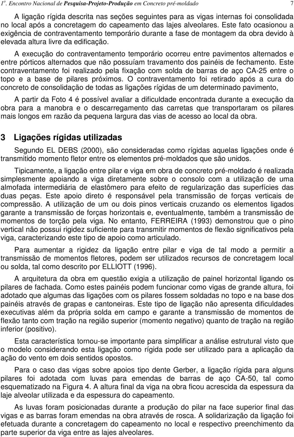 Este fato ocasionou a exigência de contraventamento temporário durante a fase de montagem da obra devido à elevada altura livre da edificação.