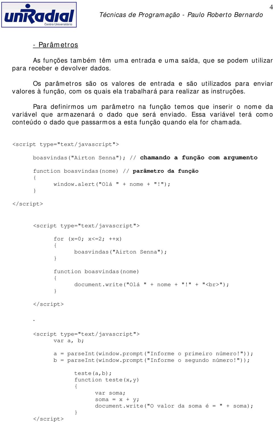 Para definirmos um parâmetro na função temos que inserir o nome da variável que armazenará o dado que será enviado.