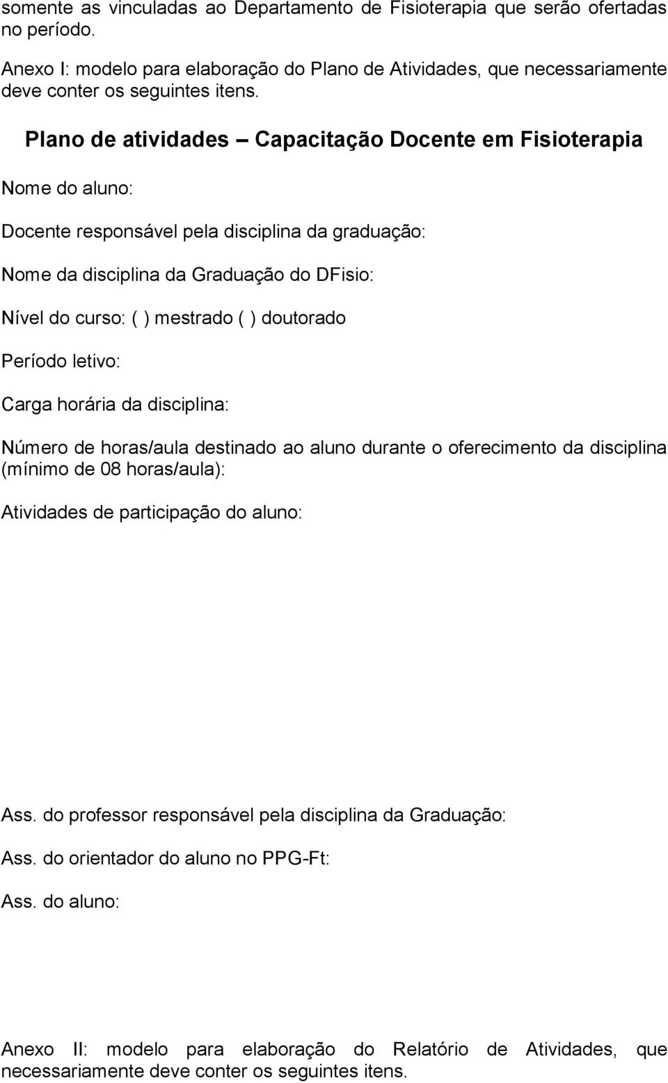 doutorado Período letivo: Carga horária da disciplina: Número de horas/aula destinado ao aluno durante o oferecimento da disciplina (mínimo de 08 horas/aula): Atividades de participação do aluno: Ass.