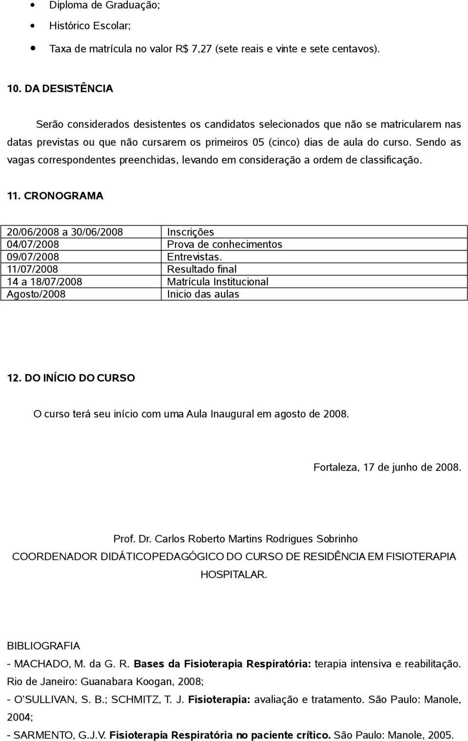 Sendo as vagas correspondentes preenchidas, levando em consideração a ordem de classificação. 11.