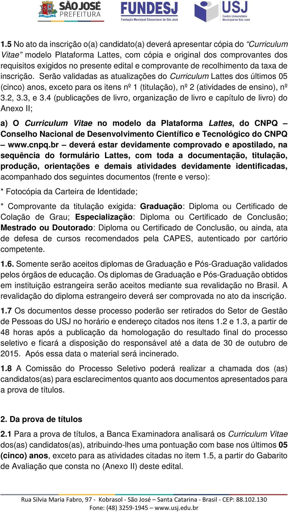 Serão validadas as atualizações do Curriculum Lattes dos últimos 05 (cinco) anos, exceto para os itens nº 1 (titulação), nº 2 (atividades de ensino), nº 3.2, 3.3, e 3.